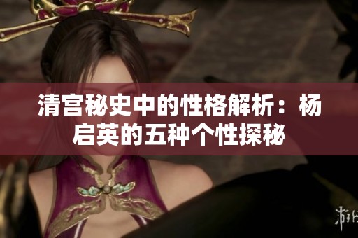 清宫秘史中的性格解析：杨启英的五种个性探秘