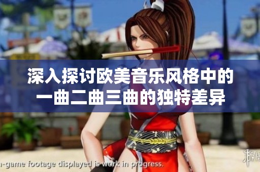 深入探讨欧美音乐风格中的一曲二曲三曲的独特差异