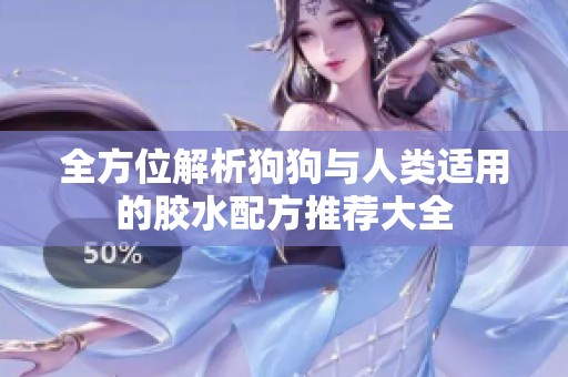 全方位解析狗狗与人类适用的胶水配方推荐大全