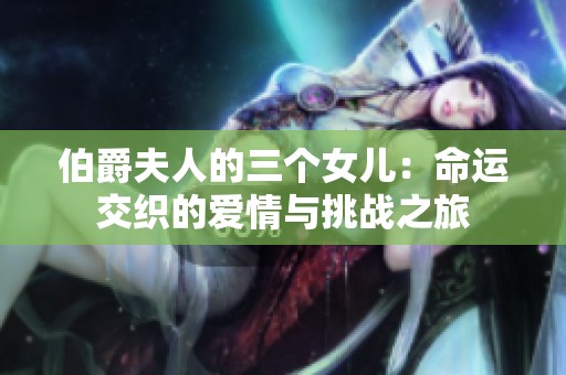 伯爵夫人的三个女儿：命运交织的爱情与挑战之旅