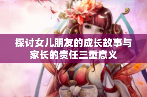 探讨女儿朋友的成长故事与家长的责任三重意义