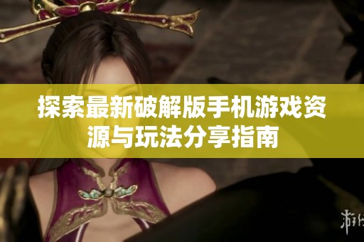 探索最新破解版手机游戏资源与玩法分享指南