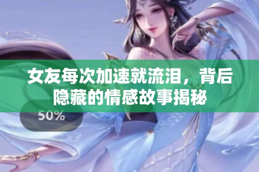 女友每次加速就流泪，背后隐藏的情感故事揭秘