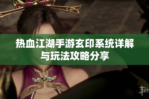 热血江湖手游玄印系统详解与玩法攻略分享