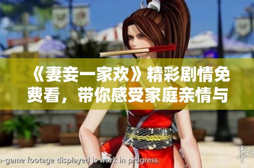 《妻妾一家欢》精彩剧情免费看，带你感受家庭亲情与幽默感！