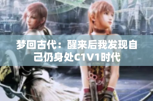 梦回古代：醒来后我发现自己仍身处C1V1时代
