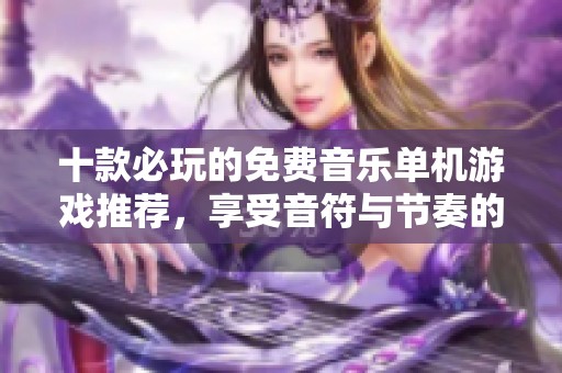 十款必玩的免费音乐单机游戏推荐，享受音符与节奏的碰撞