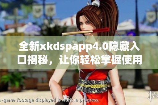 全新xkdspapp4.0隐藏入口揭秘，让你轻松掌握使用技巧