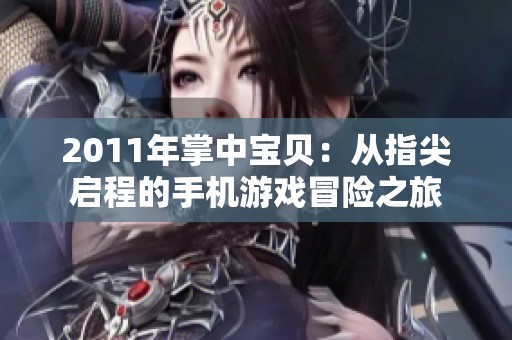 2011年掌中宝贝：从指尖启程的手机游戏冒险之旅