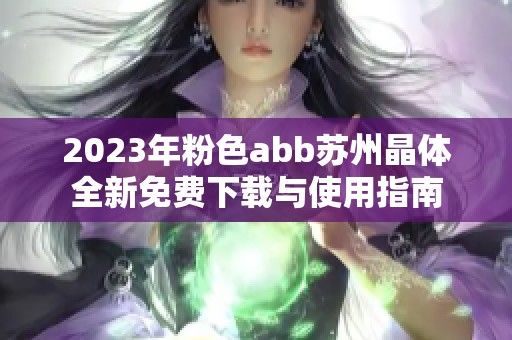 2023年粉色abb苏州晶体全新免费下载与使用指南