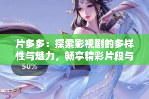 片多多：探索影视剧的多样性与魅力，畅享精彩片段与剧情