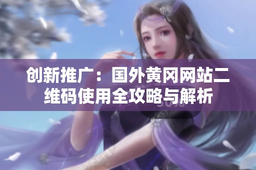 创新推广：国外黄冈网站二维码使用全攻略与解析