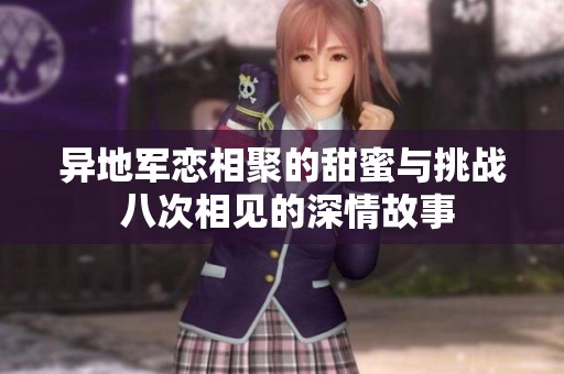 异地军恋相聚的甜蜜与挑战 八次相见的深情故事