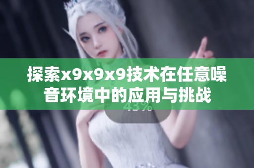探索x9x9x9技术在任意噪音环境中的应用与挑战