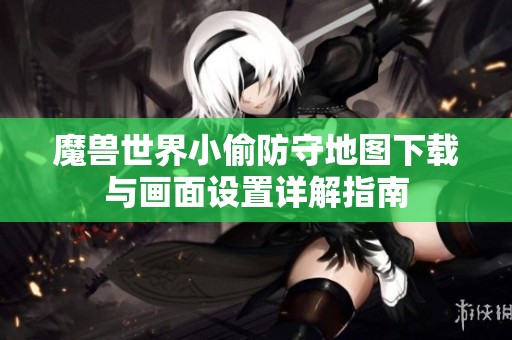 魔兽世界小偷防守地图下载与画面设置详解指南