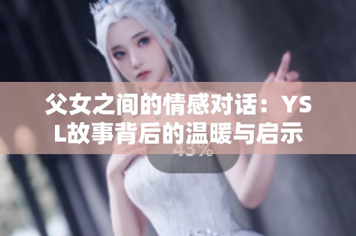 父女之间的情感对话：YSL故事背后的温暖与启示