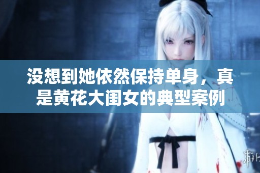 没想到她依然保持单身，真是黄花大闺女的典型案例