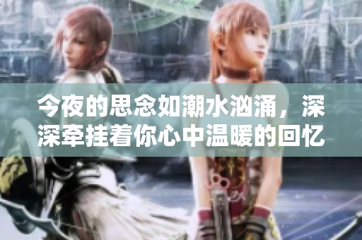 今夜的思念如潮水汹涌，深深牵挂着你心中温暖的回忆