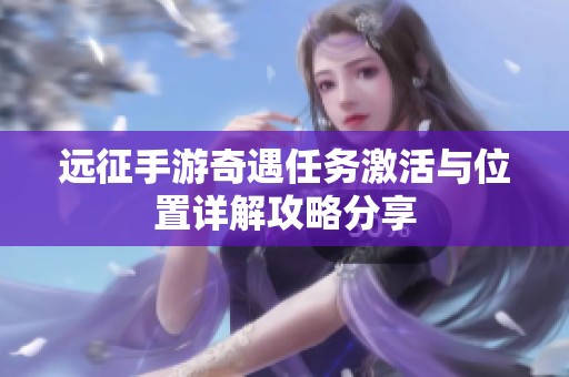 远征手游奇遇任务激活与位置详解攻略分享