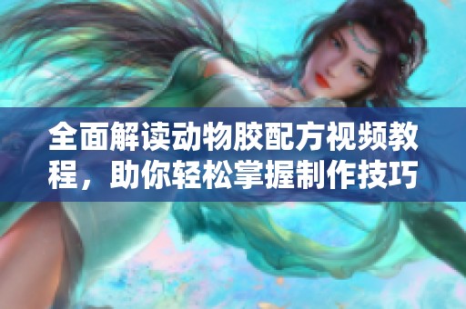 全面解读动物胶配方视频教程，助你轻松掌握制作技巧
