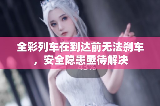 全彩列车在到达前无法刹车，安全隐患亟待解决