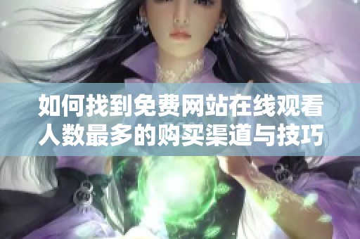 如何找到免费网站在线观看人数最多的购买渠道与技巧