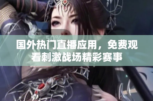 国外热门直播应用，免费观看刺激战场精彩赛事
