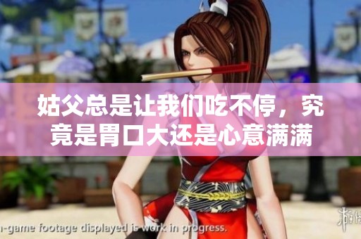姑父总是让我们吃不停，究竟是胃口大还是心意满满