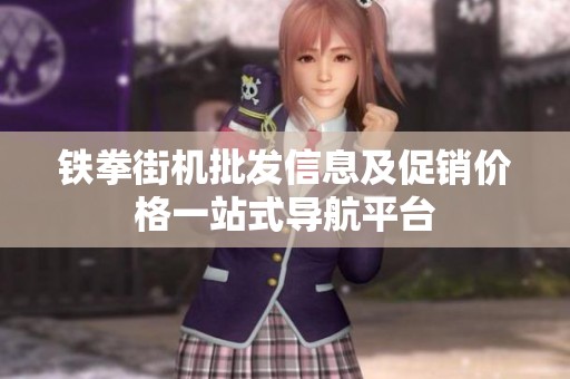 铁拳街机批发信息及促销价格一站式导航平台