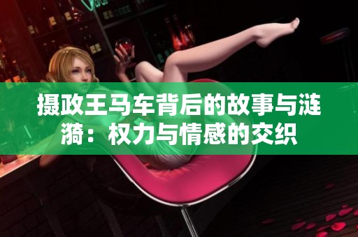 摄政王马车背后的故事与涟漪：权力与情感的交织