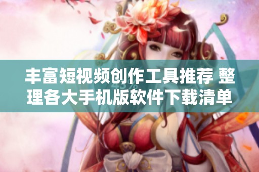 丰富短视频创作工具推荐 整理各大手机版软件下载清单