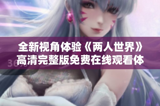 全新视角体验《两人世界》高清完整版免费在线观看体验之旅