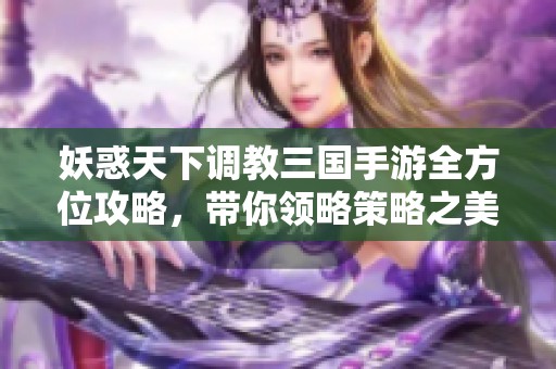 妖惑天下调教三国手游全方位攻略，带你领略策略之美