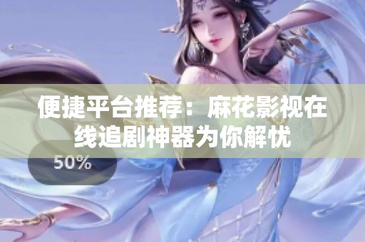 便捷平台推荐：麻花影视在线追剧神器为你解忧