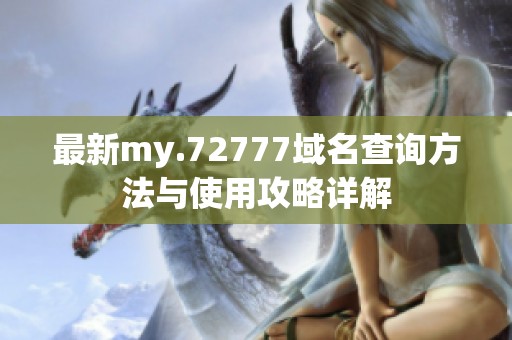 最新my.72777域名查询方法与使用攻略详解