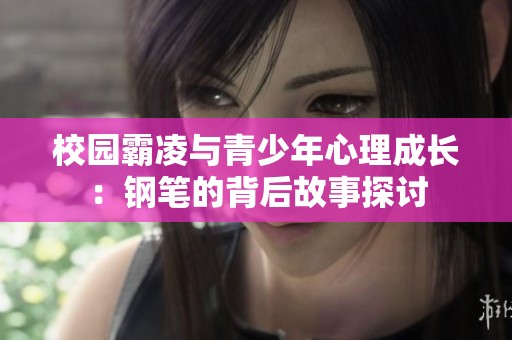 校园霸凌与青少年心理成长：钢笔的背后故事探讨