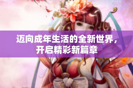 迈向成年生活的全新世界，开启精彩新篇章