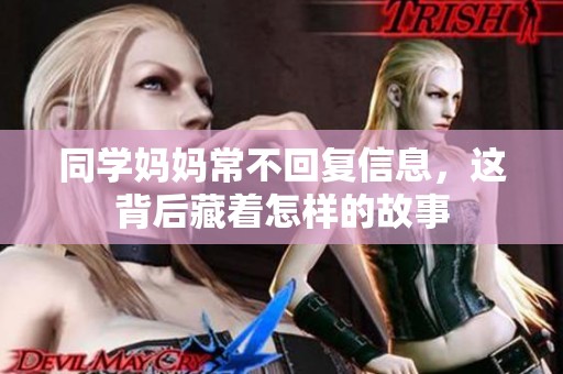 同学妈妈常不回复信息，这背后藏着怎样的故事