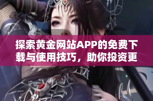 探索黄金网站APP的免费下载与使用技巧，助你投资更轻松