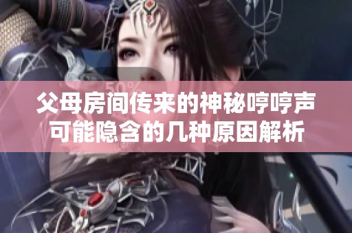 父母房间传来的神秘哼哼声可能隐含的几种原因解析