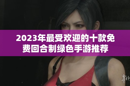 2023年最受欢迎的十款免费回合制绿色手游推荐