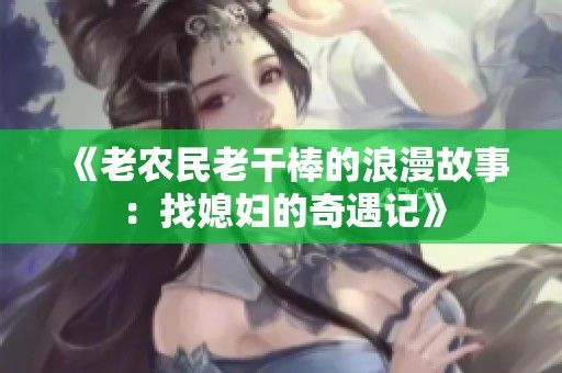 《老农民老干棒的浪漫故事：找媳妇的奇遇记》