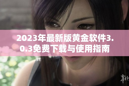 2023年最新版黄金软件3.0.3免费下载与使用指南