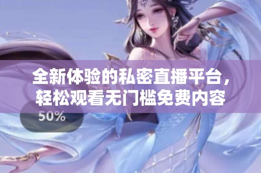 全新体验的私密直播平台，轻松观看无门槛免费内容