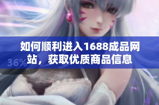 如何顺利进入1688成品网站，获取优质商品信息