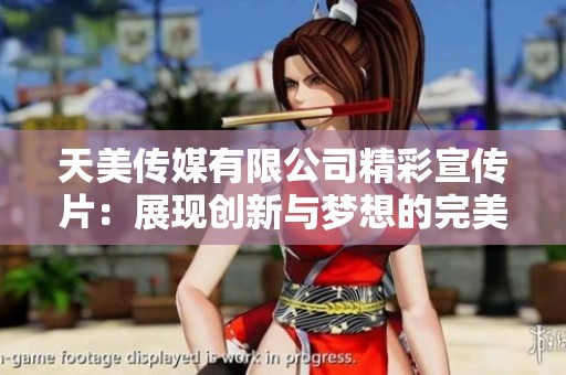 天美传媒有限公司精彩宣传片：展现创新与梦想的完美结合