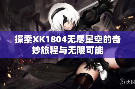 探索XK1804无尽星空的奇妙旅程与无限可能