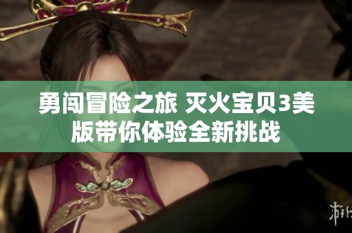 勇闯冒险之旅 灭火宝贝3美版带你体验全新挑战