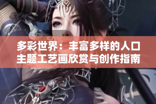 多彩世界：丰富多样的人口主题工艺画欣赏与创作指南