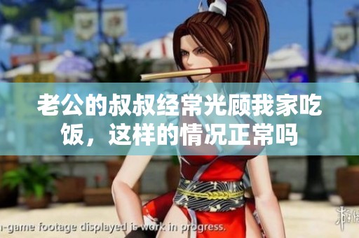 老公的叔叔经常光顾我家吃饭，这样的情况正常吗